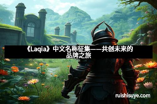 《Laqia》中文名称征集——共创未来的品牌之旅